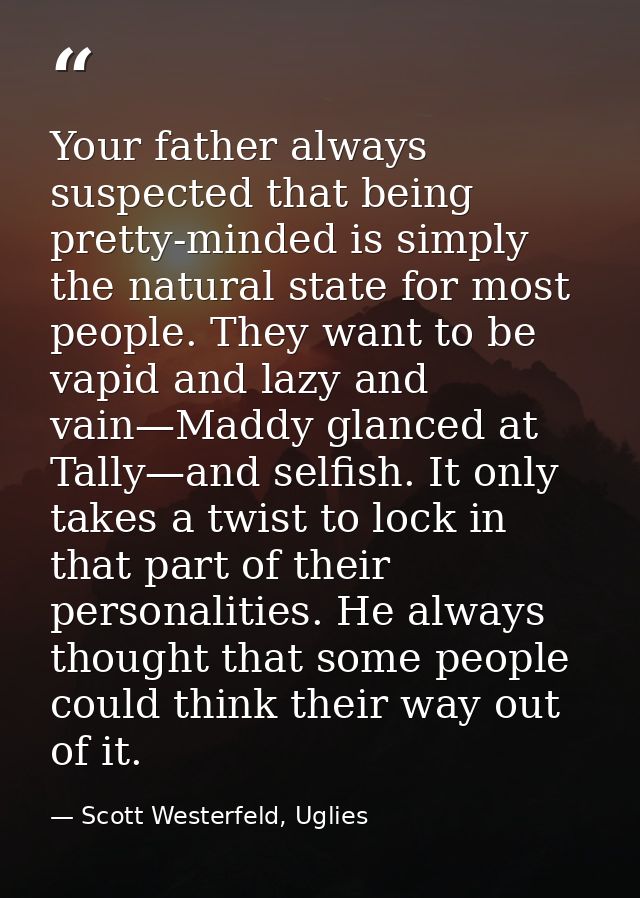Your father always suspected that being pretty-minded is simply the natural state for most people. They want to be vapid — Scott Westerfeld, Uglies