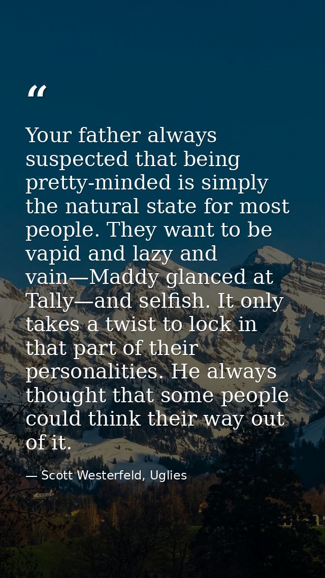 Your father always suspected that being pretty-minded is simply the natural state for most people. They want to be vapid — Scott Westerfeld, Uglies