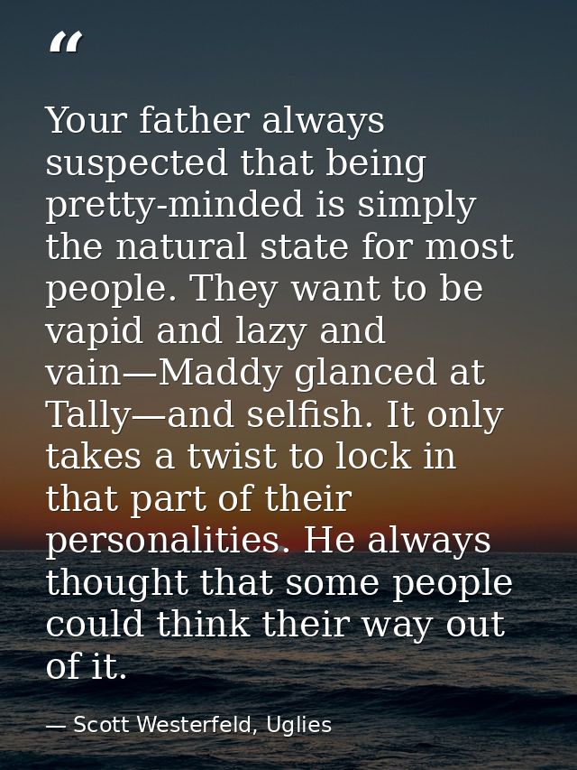 Your father always suspected that being pretty-minded is simply the natural state for most people. They want to be vapid — Scott Westerfeld, Uglies