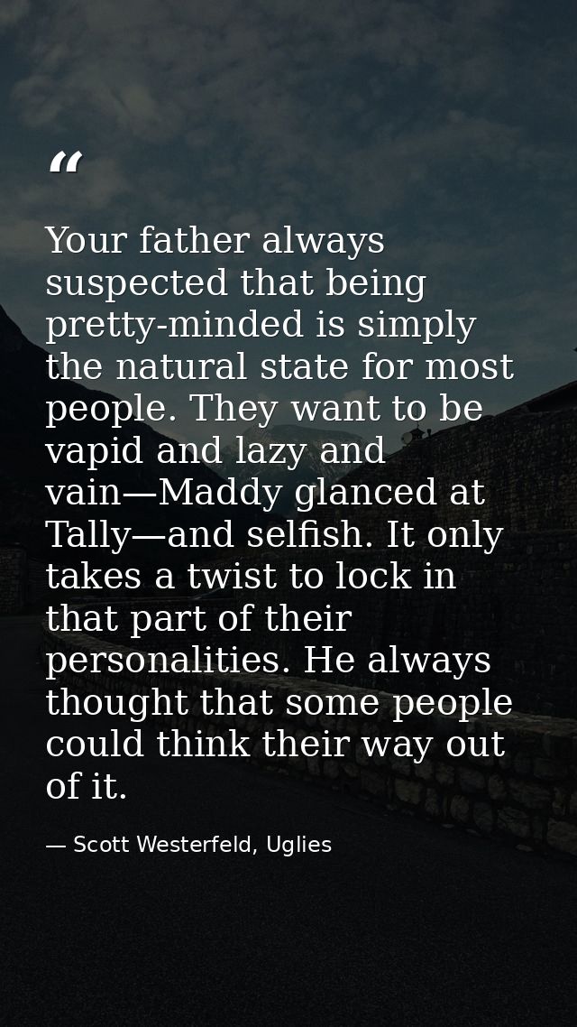 Your father always suspected that being pretty-minded is simply the natural state for most people. They want to be vapid — Scott Westerfeld, Uglies