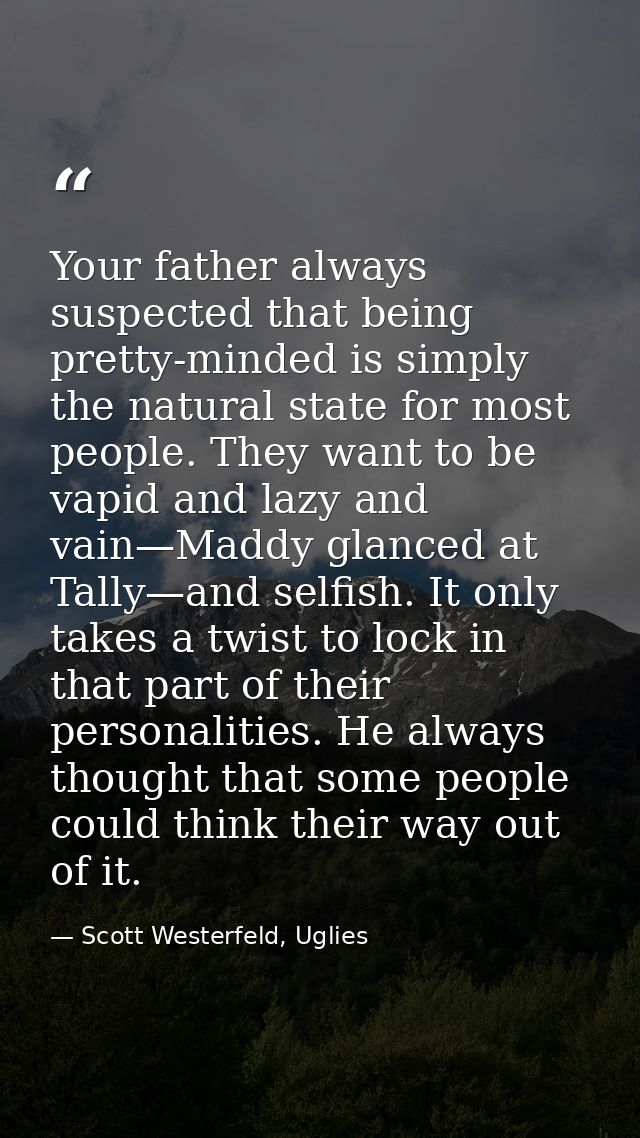 Your father always suspected that being pretty-minded is simply the natural state for most people. They want to be vapid — Scott Westerfeld, Uglies