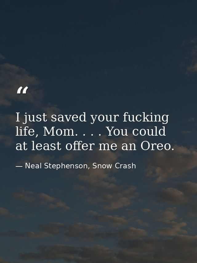 I just saved your fucking life, Mom. . . . You could at least offer me an Oreo. — Neal Stephenson, Snow Crash