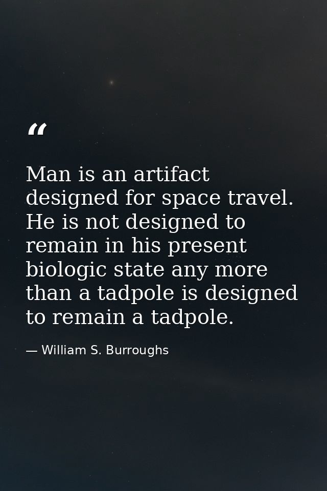 Man is an artifact designed for space travel. He is not designed to remain in his present biologic state any more than a — William S. Burroughs