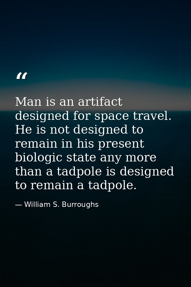 Man is an artifact designed for space travel. He is not designed to remain in his present biologic state any more than a — William S. Burroughs
