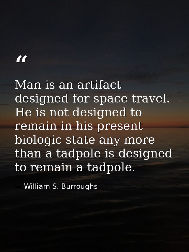 Man is an artifact designed for space travel. He is not designed to remain in his present biologic state any more than a — William S. Burroughs