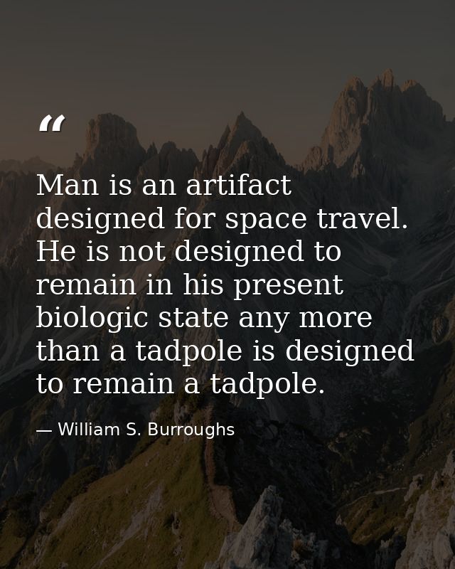 Man is an artifact designed for space travel. He is not designed to remain in his present biologic state any more than a — William S. Burroughs
