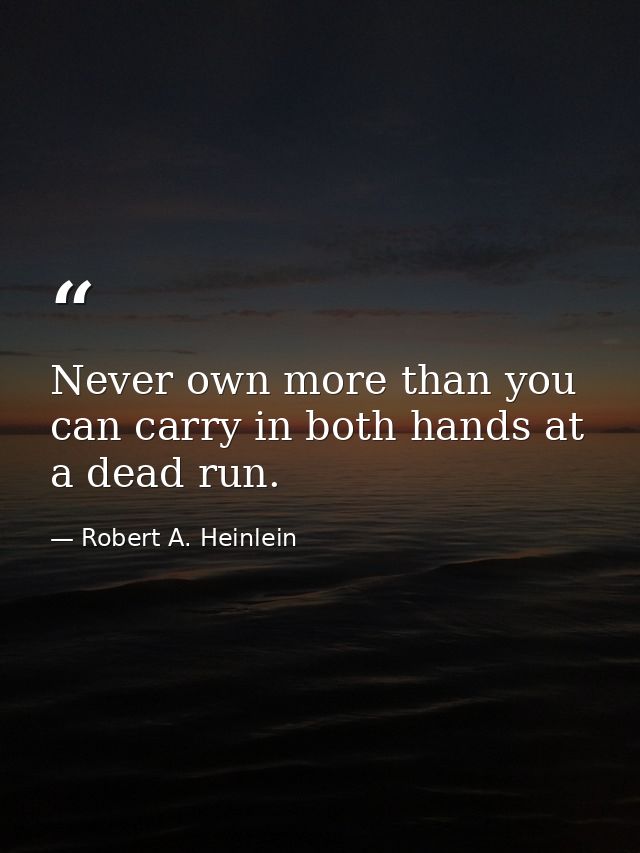 Never own more than you can carry in both hands at a dead run. — Robert A. Heinlein