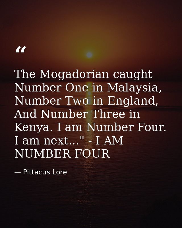 The Mogadorian caught Number One in Malaysia, Number Two in England, And Number Three in Kenya. I am Number Four. I am n — Pittacus Lore