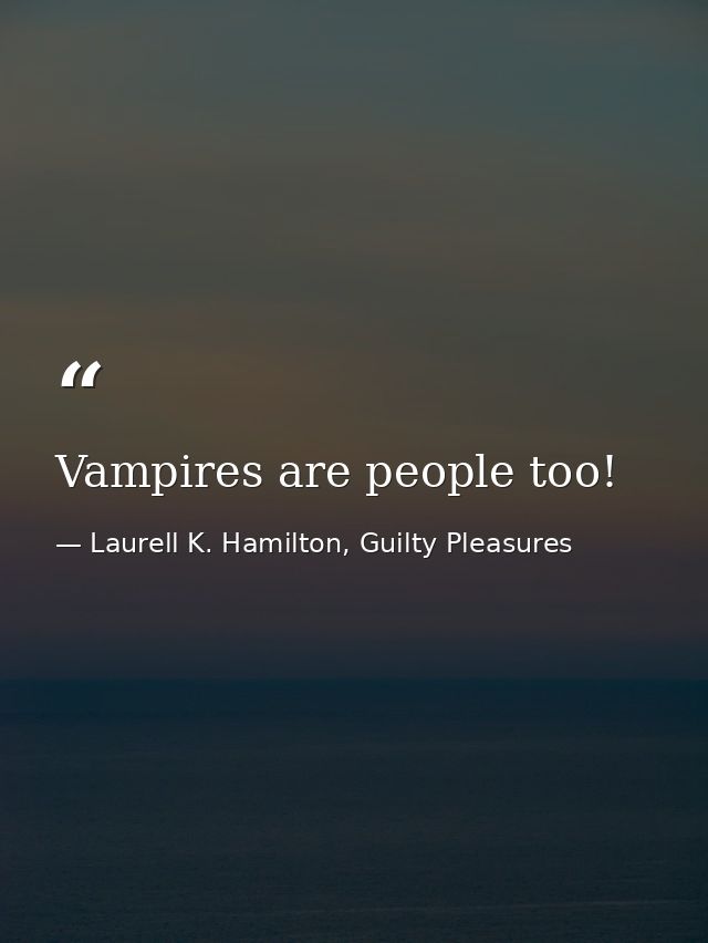 Vampires are people too! — Laurell K. Hamilton, Guilty Pleasures