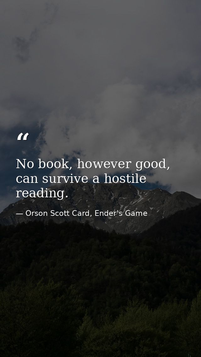 No book, however good, can survive a hostile reading. — Orson Scott Card, Ender's Game