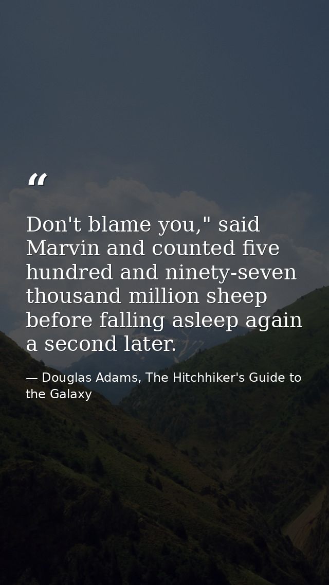 Don't blame you," said Marvin and counted five hundred and ninety-seven thousand million sheep before falling asleep aga — Douglas Adams, The Hitchhiker's Guide to the Galaxy