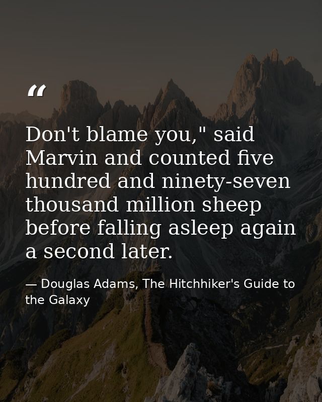 Don't blame you," said Marvin and counted five hundred and ninety-seven thousand million sheep before falling asleep aga — Douglas Adams, The Hitchhiker's Guide to the Galaxy