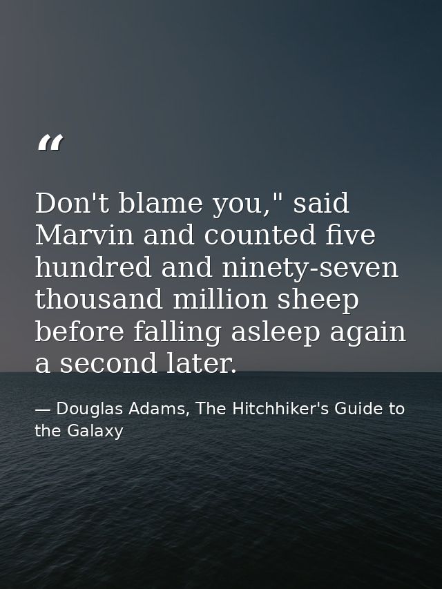 Don't blame you," said Marvin and counted five hundred and ninety-seven thousand million sheep before falling asleep aga — Douglas Adams, The Hitchhiker's Guide to the Galaxy