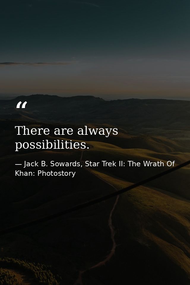 There are always possibilities. — Jack B. Sowards, Star Trek II: The Wrath Of Khan: Photostory