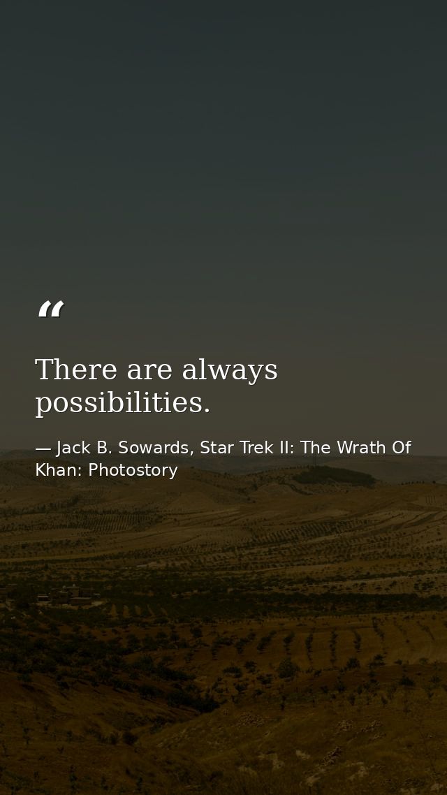 There are always possibilities. — Jack B. Sowards, Star Trek II: The Wrath Of Khan: Photostory