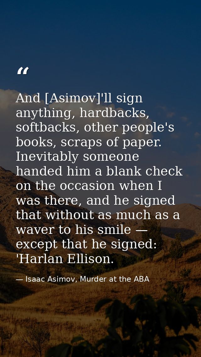 And [Asimov]'ll sign anything, hardbacks, softbacks, other people's books, scraps of paper. Inevitably someone handed hi — Isaac Asimov, Murder at the ABA