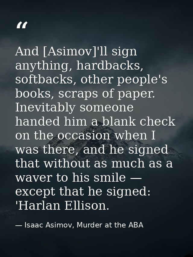 And [Asimov]'ll sign anything, hardbacks, softbacks, other people's books, scraps of paper. Inevitably someone handed hi — Isaac Asimov, Murder at the ABA