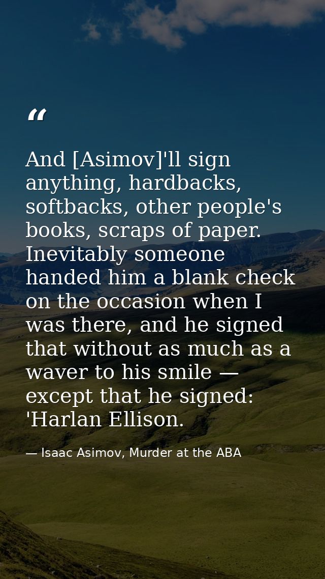 And [Asimov]'ll sign anything, hardbacks, softbacks, other people's books, scraps of paper. Inevitably someone handed hi — Isaac Asimov, Murder at the ABA