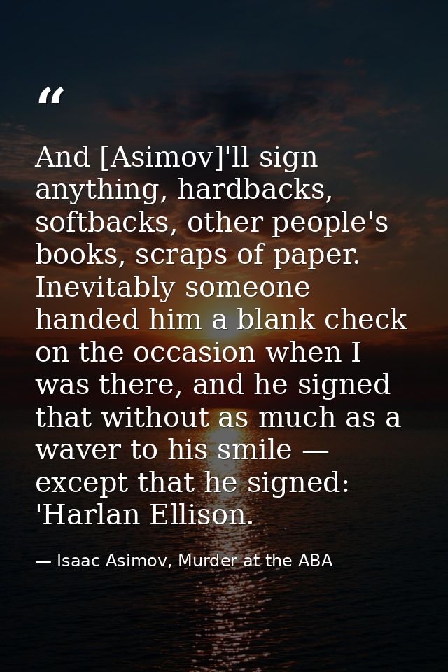 And [Asimov]'ll sign anything, hardbacks, softbacks, other people's books, scraps of paper. Inevitably someone handed hi — Isaac Asimov, Murder at the ABA