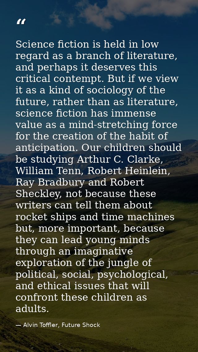 Science fiction is held in low regard as a branch of literature, and perhaps it deserves this critical contempt. But if  — Alvin Toffler, Future Shock