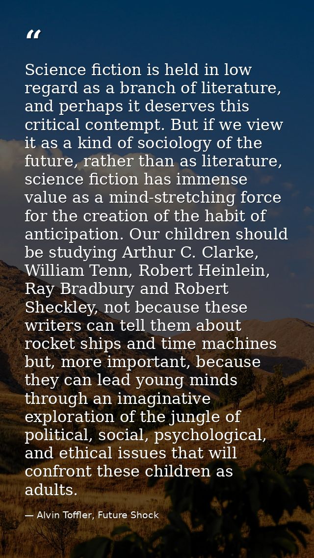 Science fiction is held in low regard as a branch of literature, and perhaps it deserves this critical contempt. But if  — Alvin Toffler, Future Shock