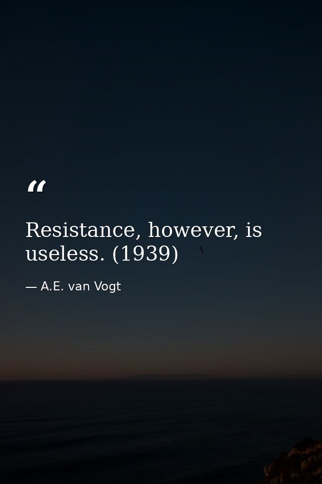 Resistance, however, is useless. (1939) — A.E. van Vogt