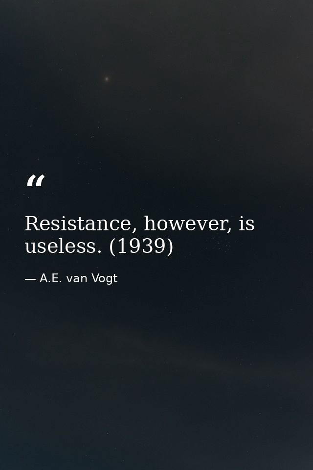 Resistance, however, is useless. (1939) — A.E. van Vogt
