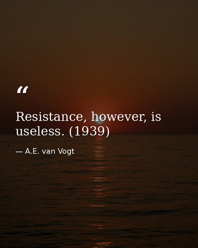 Resistance, however, is useless. (1939) — A.E. van Vogt