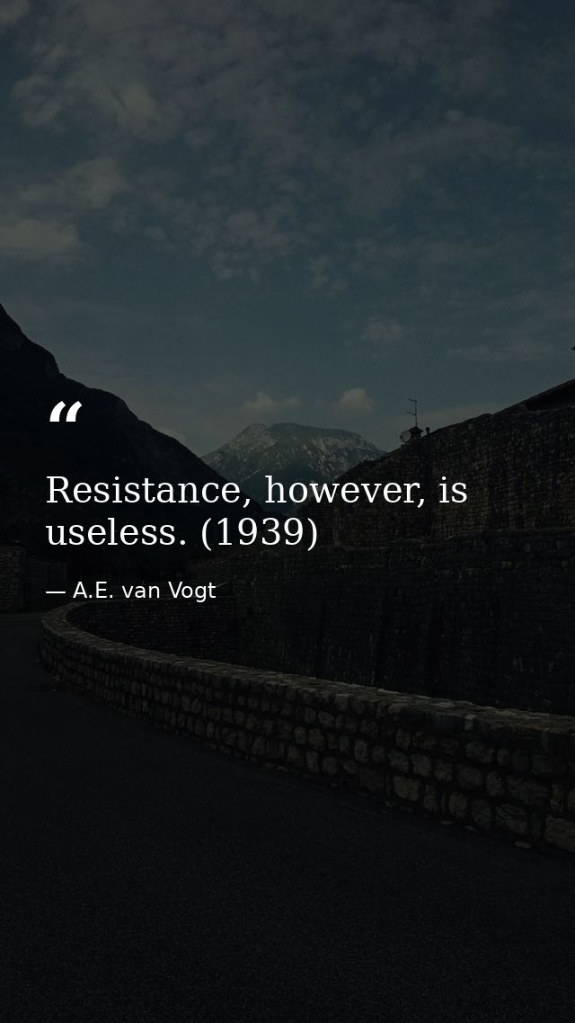Resistance, however, is useless. (1939) — A.E. van Vogt