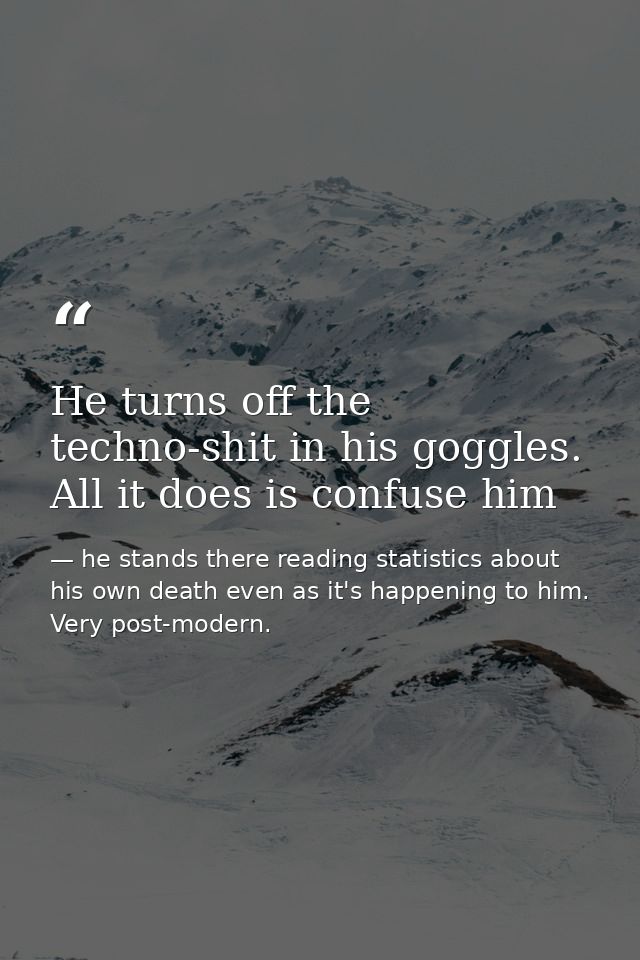 He turns off the techno-shit in his goggles. All it does is confuse him — he stands there reading statistics about his own death even as it's happening to him. Very post-modern.