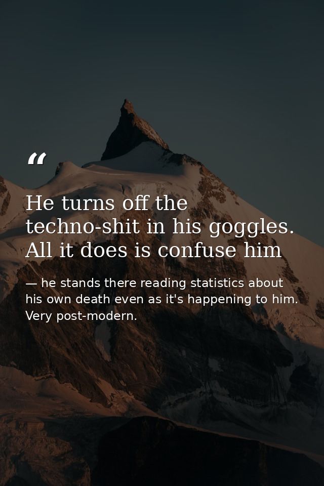 He turns off the techno-shit in his goggles. All it does is confuse him — he stands there reading statistics about his own death even as it's happening to him. Very post-modern.
