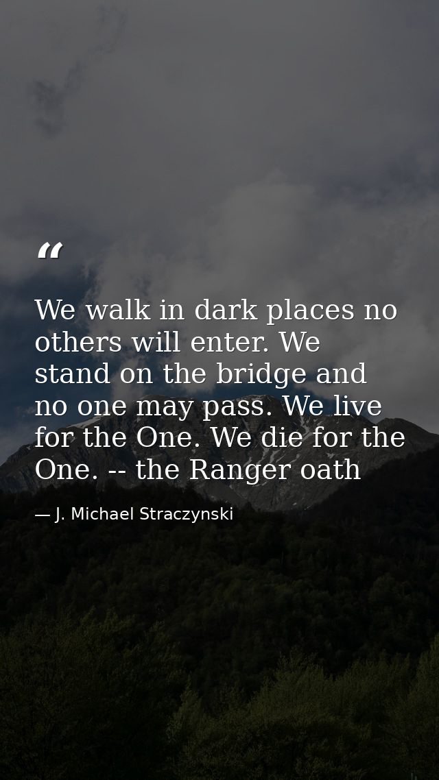 We walk in dark places no others will enter. We stand on the bridge and no one may pass. We live for the One. We die for — J. Michael Straczynski