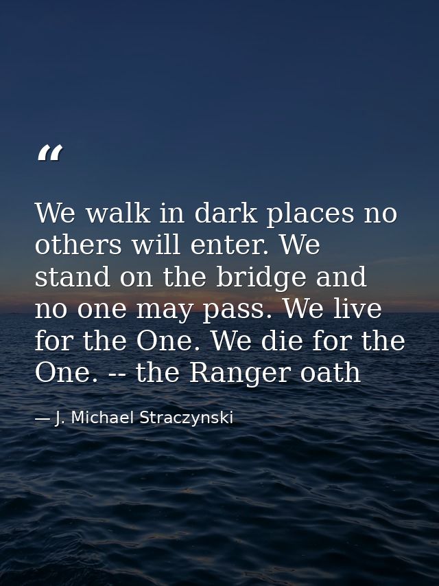 We walk in dark places no others will enter. We stand on the bridge and no one may pass. We live for the One. We die for — J. Michael Straczynski