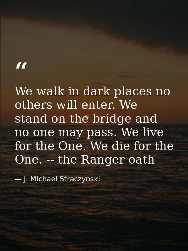 We walk in dark places no others will enter. We stand on the bridge and no one may pass. We live for the One. We die for — J. Michael Straczynski