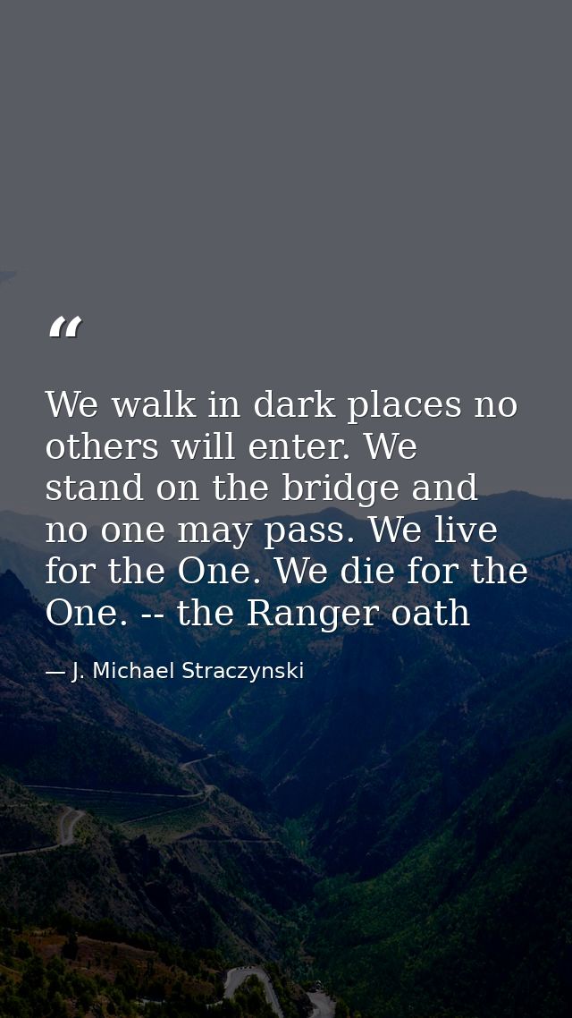 We walk in dark places no others will enter. We stand on the bridge and no one may pass. We live for the One. We die for — J. Michael Straczynski