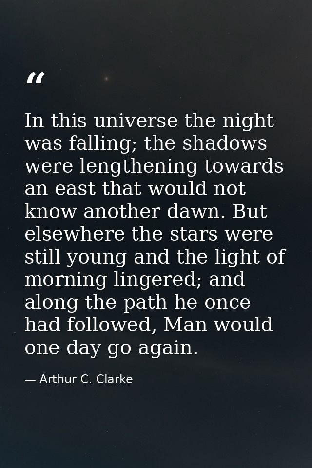 In this universe the night was falling; the shadows were lengthening towards an east that would not know another dawn. B — Arthur C. Clarke