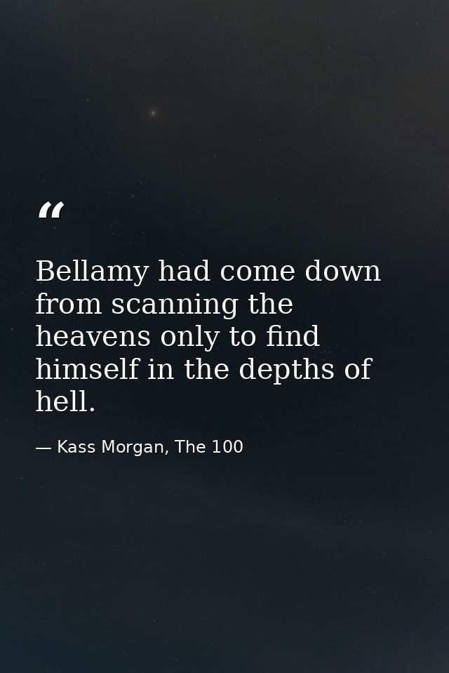Bellamy had come down from scanning the heavens only to find himself in the depths of hell. — Kass Morgan, The 100