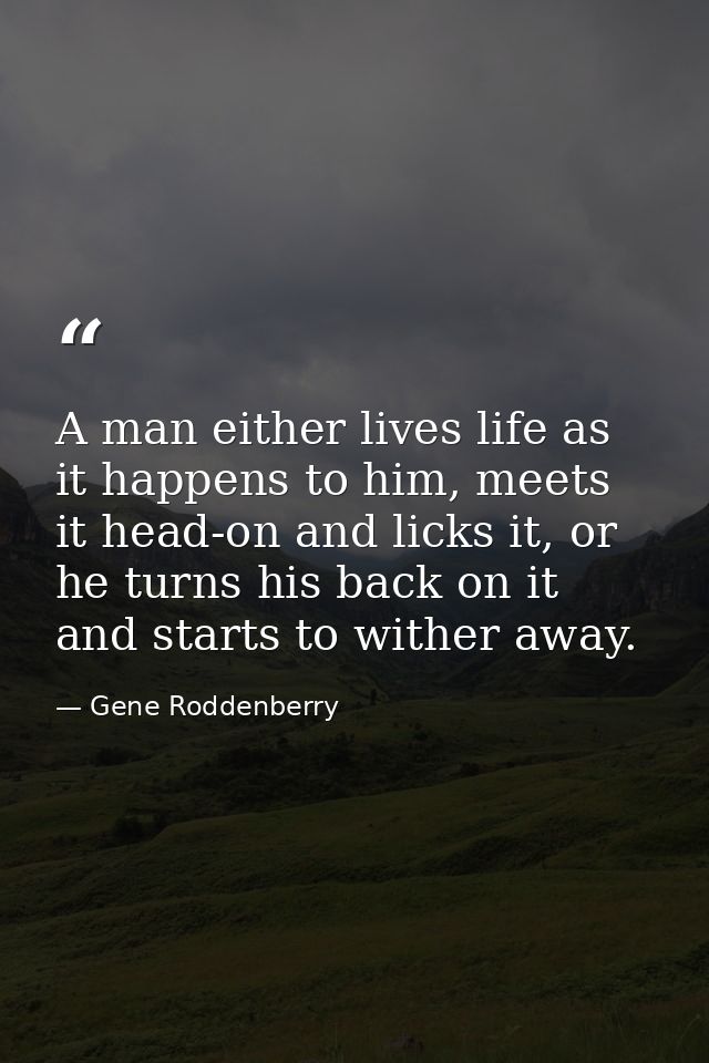 A man either lives life as it happens to him, meets it head-on and licks it, or he turns his back on it and starts to wi — Gene Roddenberry