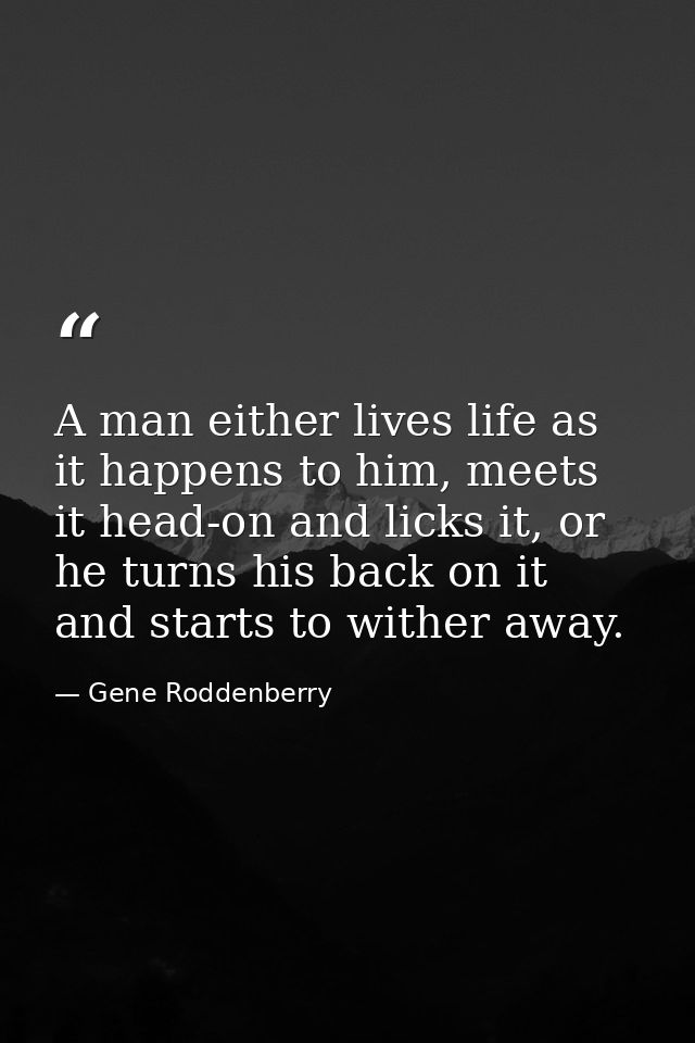 A man either lives life as it happens to him, meets it head-on and licks it, or he turns his back on it and starts to wi — Gene Roddenberry