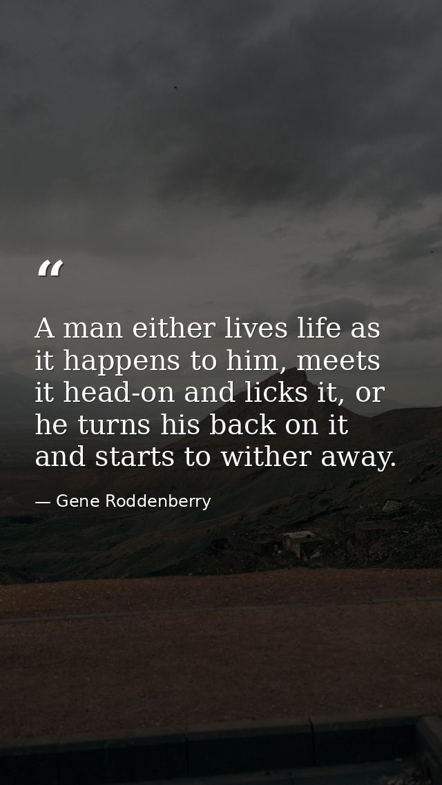 A man either lives life as it happens to him, meets it head-on and licks it, or he turns his back on it and starts to wi — Gene Roddenberry