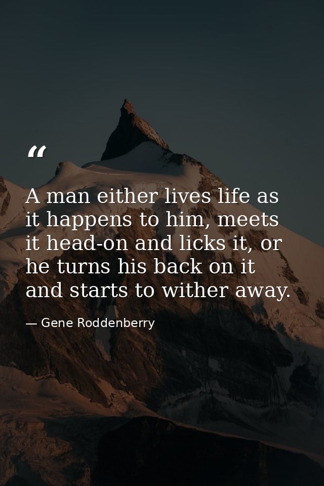 A man either lives life as it happens to him, meets it head-on and licks it, or he turns his back on it and starts to wi — Gene Roddenberry