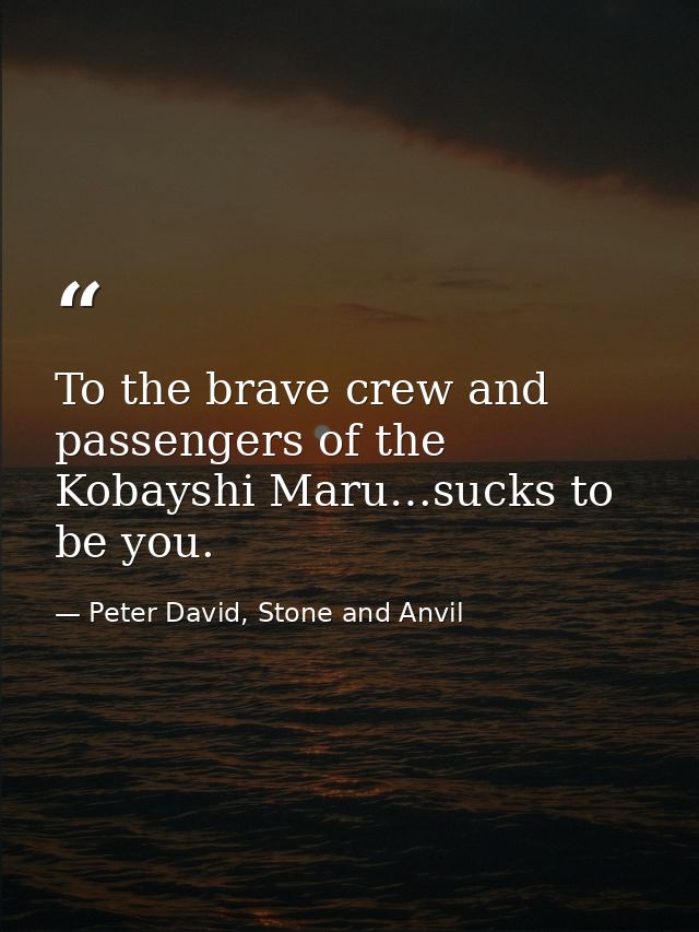To the brave crew and passengers of the Kobayshi Maru…sucks to be you. — Peter David, Stone and Anvil