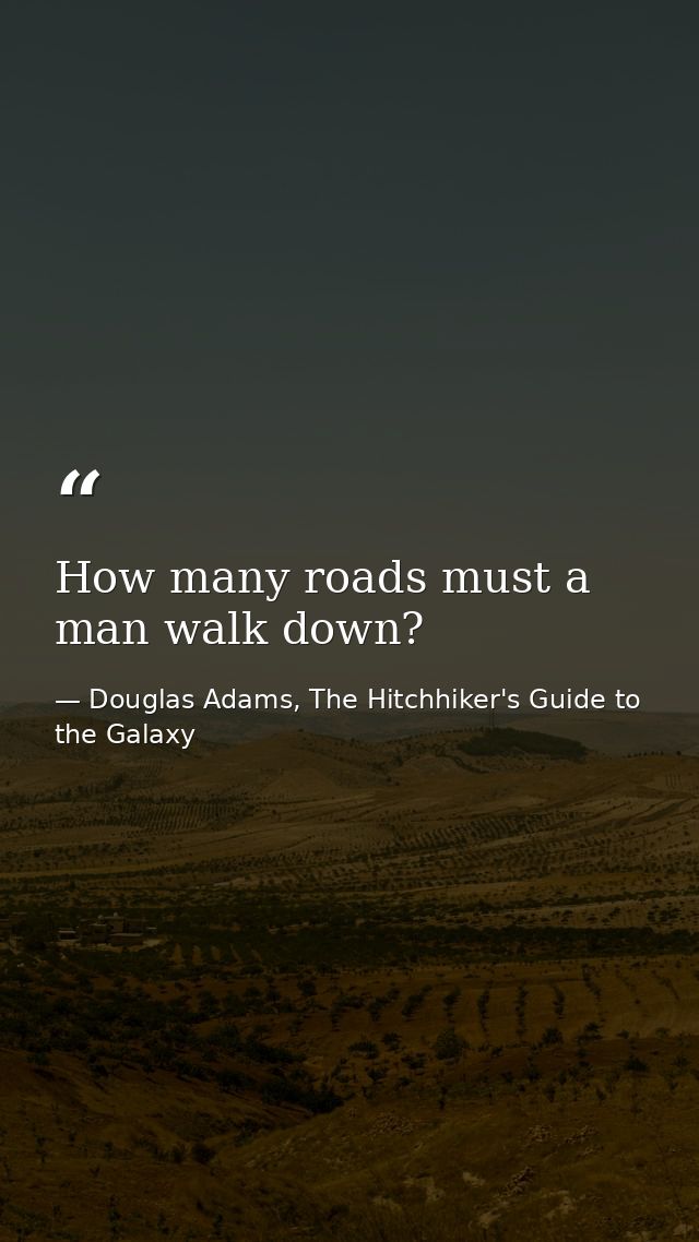 How many roads must a man walk down? — Douglas Adams, The Hitchhiker's Guide to the Galaxy