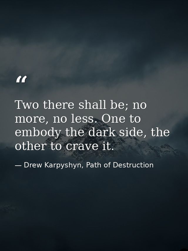 Two there shall be; no more, no less. One to embody the dark side, the other to crave it. — Drew Karpyshyn, Path of Destruction
