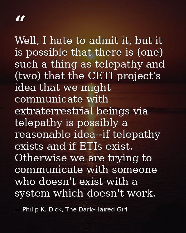 Well, I hate to admit it, but it is possible that there is (one) such a thing as telepathy and (two) that the CETI proje — Philip K. Dick, The Dark-Haired Girl