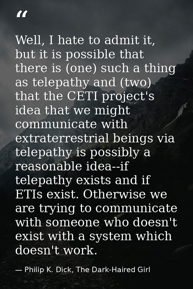 Well, I hate to admit it, but it is possible that there is (one) such a thing as telepathy and (two) that the CETI proje — Philip K. Dick, The Dark-Haired Girl