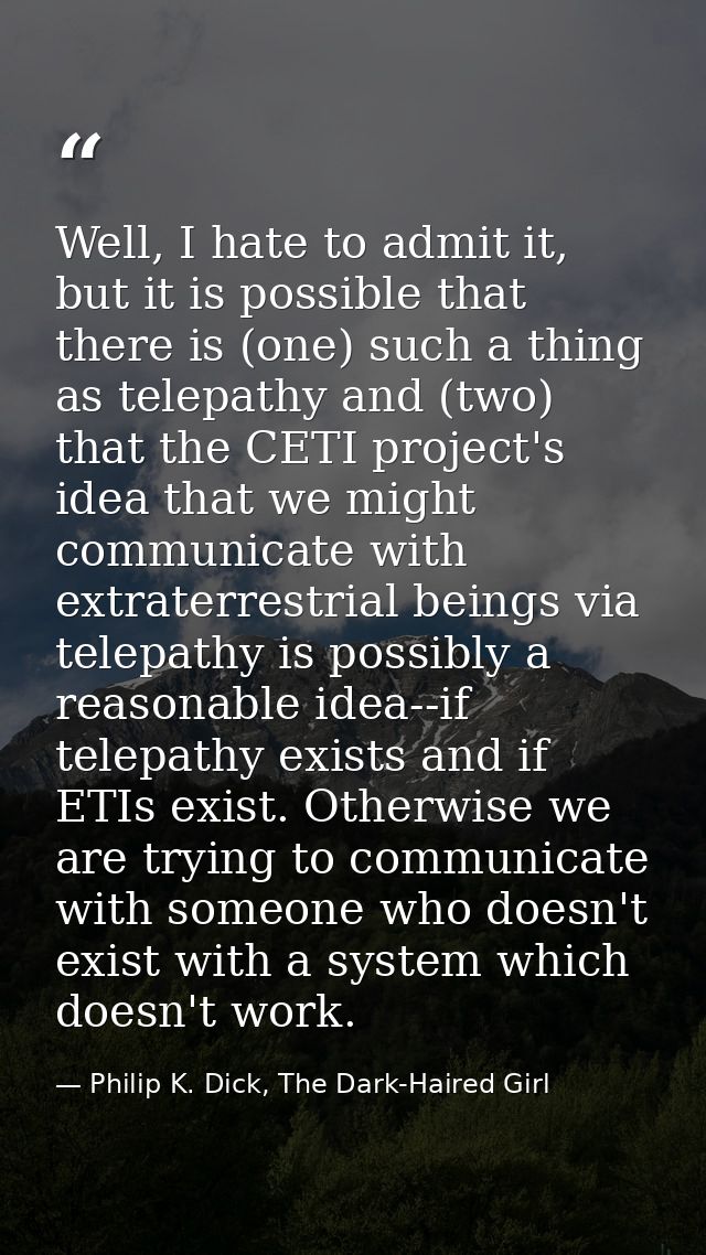 Well, I hate to admit it, but it is possible that there is (one) such a thing as telepathy and (two) that the CETI proje — Philip K. Dick, The Dark-Haired Girl