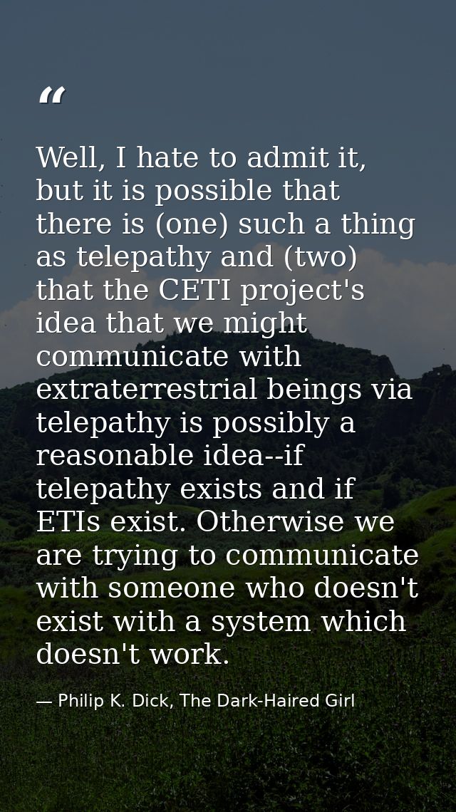 Well, I hate to admit it, but it is possible that there is (one) such a thing as telepathy and (two) that the CETI proje — Philip K. Dick, The Dark-Haired Girl