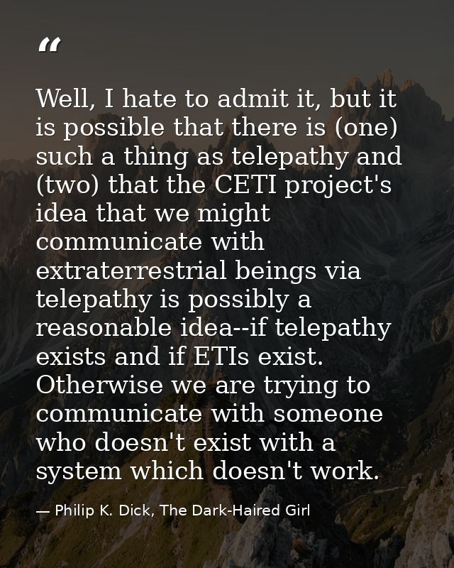 Well, I hate to admit it, but it is possible that there is (one) such a thing as telepathy and (two) that the CETI proje — Philip K. Dick, The Dark-Haired Girl