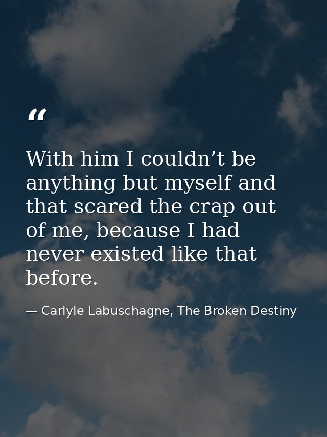With him I couldn’t be anything but myself and that scared the crap out of me, because I had never existed like that bef — Carlyle Labuschagne, The Broken Destiny